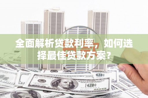 林甸全面解析贷款利率，如何选择最佳贷款方案？