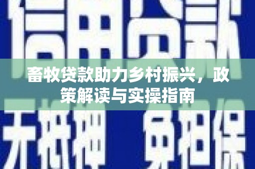 林甸畜牧贷款助力乡村振兴，政策解读与实操指南