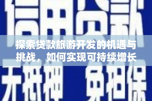 林甸探索贷款旅游开发的机遇与挑战，如何实现可持续增长