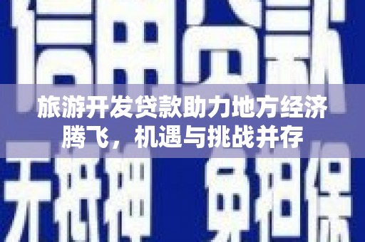 林甸旅游开发贷款助力地方经济腾飞，机遇与挑战并存