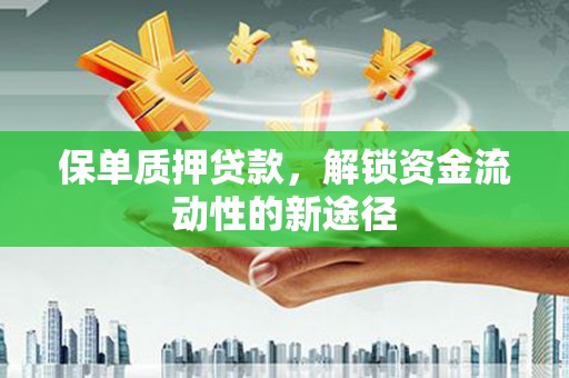 林甸保单质押贷款，解锁资金流动性的新途径