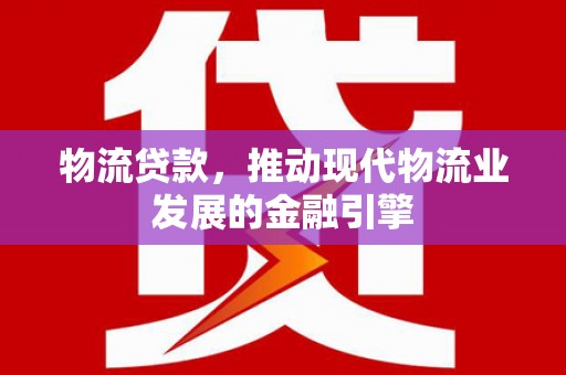 林甸物流贷款，推动现代物流业发展的金融引擎