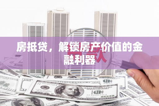 林甸房抵贷，解锁房产价值的金融利器