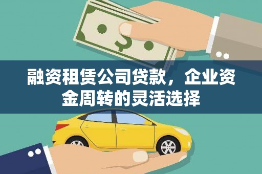 林甸融资租赁公司贷款，企业资金周转的灵活选择