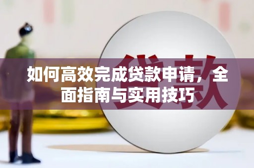林甸如何高效完成贷款申请，全面指南与实用技巧