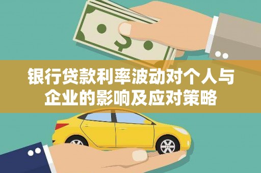 林甸银行贷款利率波动对个人与企业的影响及应对策略