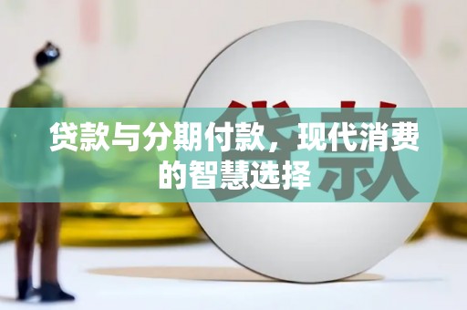 林甸贷款与分期付款，现代消费的智慧选择