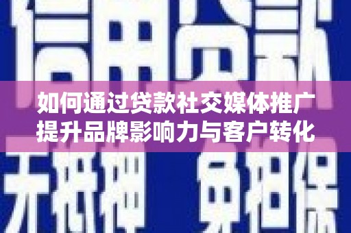 林甸如何通过贷款社交媒体推广提升品牌影响力与客户转化率