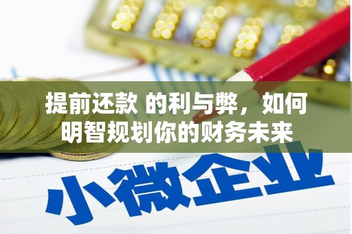 林甸提前还款 的利与弊，如何明智规划你的财务未来