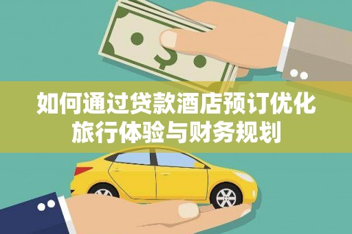 林甸如何通过贷款酒店预订优化旅行体验与财务规划