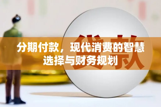 林甸分期付款，现代消费的智慧选择与财务规划