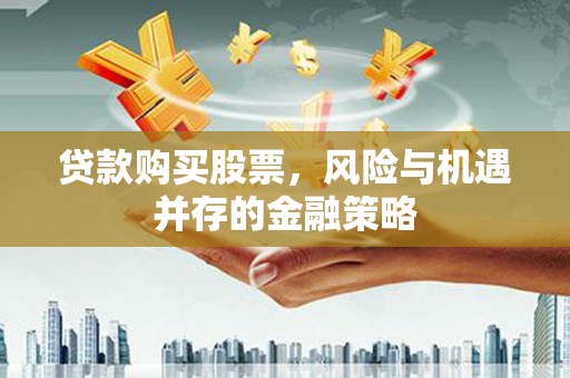 林甸贷款购买股票，风险与机遇并存的金融策略