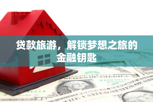 林甸贷款旅游，解锁梦想之旅的金融钥匙