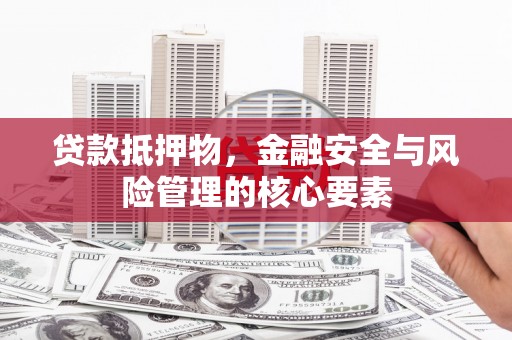 林甸贷款抵押物，金融安全与风险管理的核心要素