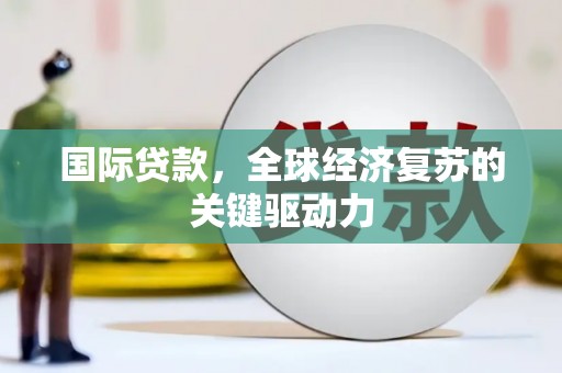 林甸国际贷款，全球经济复苏的关键驱动力