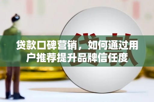 林甸贷款口碑营销，如何通过用户推荐提升品牌信任度