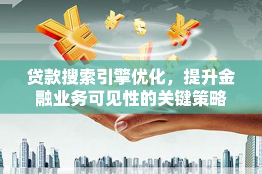 林甸贷款搜索引擎优化，提升金融业务可见性的关键策略