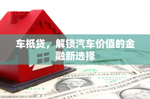 林甸车抵贷，解锁汽车价值的金融新选择