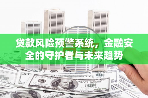 林甸贷款风险预警系统，金融安全的守护者与未来趋势