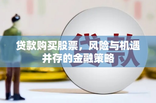 林甸贷款购买股票，风险与机遇并存的金融策略