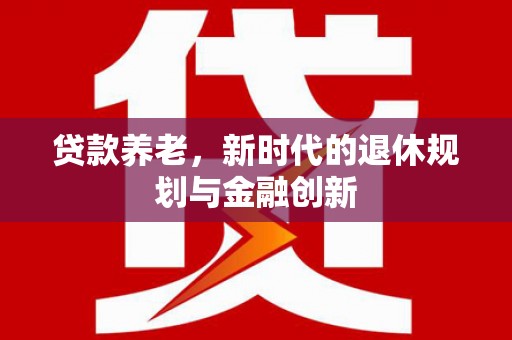 林甸贷款养老，新时代的退休规划与金融创新