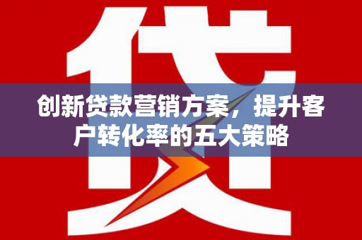 林甸创新贷款营销方案，提升客户转化率的五大策略