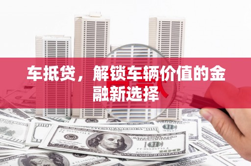 林甸车抵贷，解锁车辆价值的金融新选择