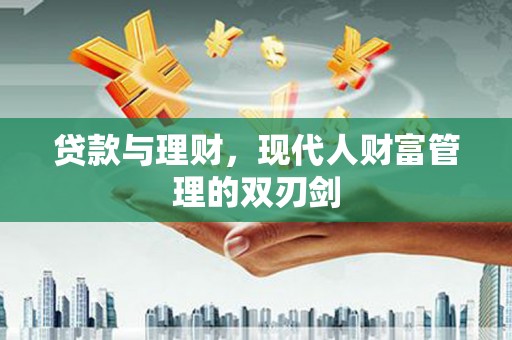 林甸贷款与理财，现代人财富管理的双刃剑