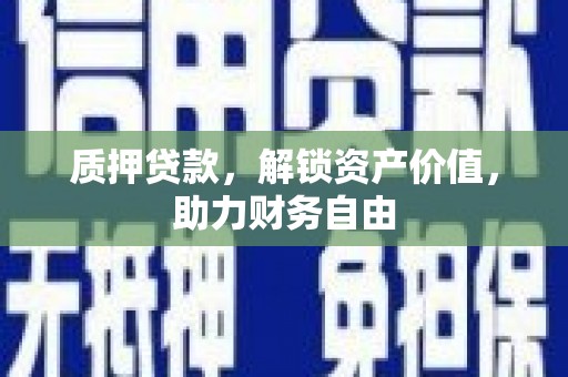 林甸质押贷款，解锁资产价值，助力财务自由