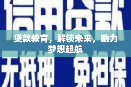 林甸贷款教育，解锁未来，助力梦想起航