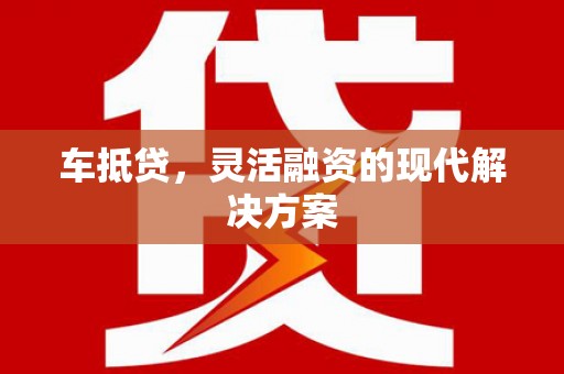 林甸车抵贷，灵活融资的现代解决方案