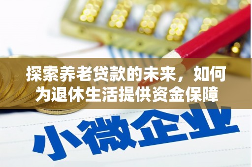 林甸探索养老贷款的未来，如何为退休生活提供资金保障