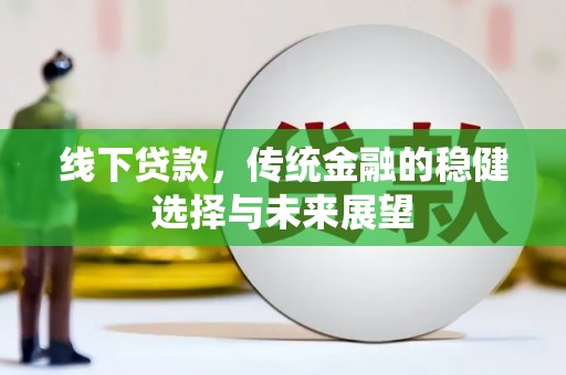 林甸线下贷款，传统金融的稳健选择与未来展望