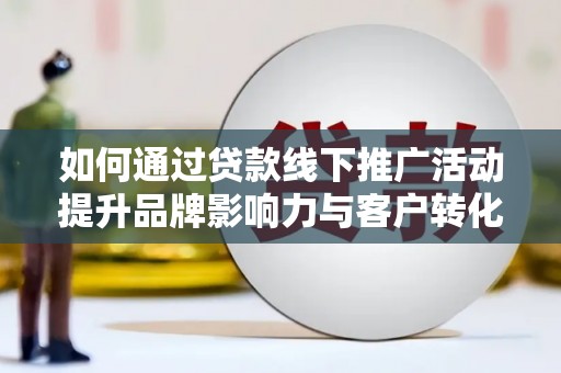 林甸如何通过贷款线下推广活动提升品牌影响力与客户转化率