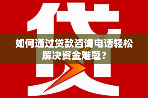 林甸如何通过贷款咨询电话轻松解决资金难题？