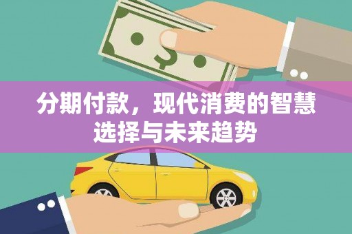 林甸分期付款，现代消费的智慧选择与未来趋势
