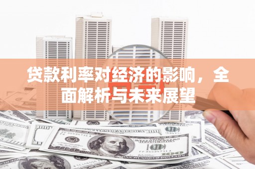 林甸贷款利率对经济的影响，全面解析与未来展望