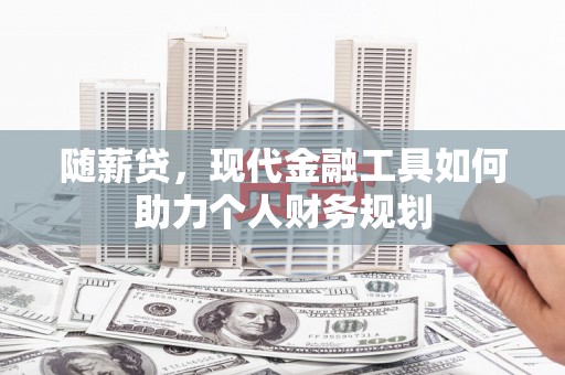 林甸随薪贷，现代金融工具如何助力个人财务规划