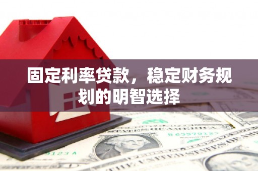 林甸固定利率贷款，稳定财务规划的明智选择