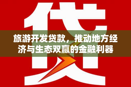 林甸旅游开发贷款，推动地方经济与生态双赢的金融利器