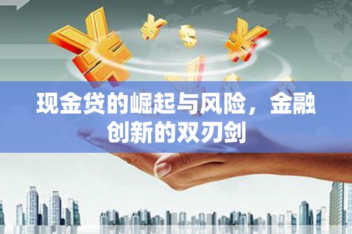 林甸现金贷的崛起与风险，金融创新的双刃剑