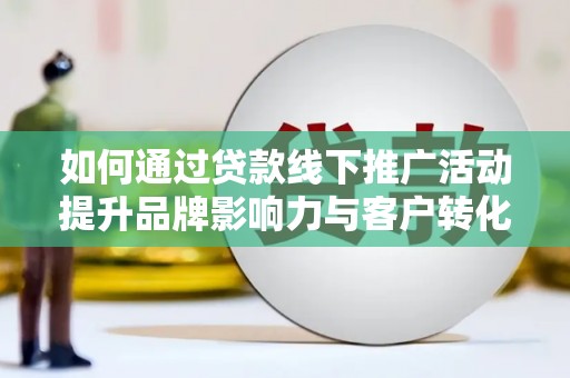 林甸如何通过贷款线下推广活动提升品牌影响力与客户转化率