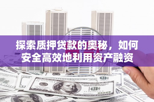 林甸探索质押贷款的奥秘，如何安全高效地利用资产融资