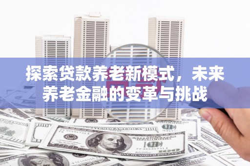 林甸探索贷款养老新模式，未来养老金融的变革与挑战