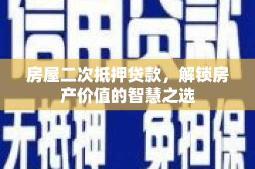 林甸房屋二次抵押贷款，解锁房产价值的智慧之选