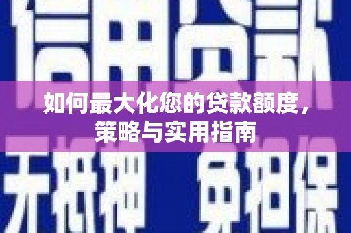 林甸如何最大化您的贷款额度，策略与实用指南