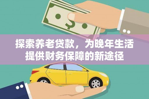 林甸探索养老贷款，为晚年生活提供财务保障的新途径