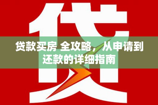 林甸贷款买房 全攻略，从申请到还款的详细指南