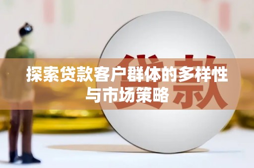 林甸探索贷款客户群体的多样性与市场策略