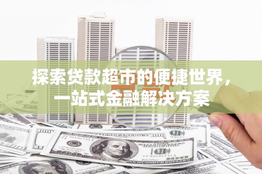 林甸探索贷款超市的便捷世界，一站式金融解决方案